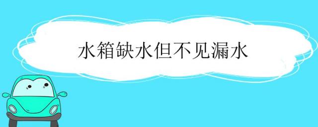 汽车水箱缺水但不见漏水,水箱缺水但不见漏水,温度也不高,怎么回事