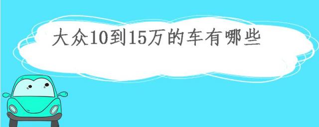 大众10-15万左右的车,一汽大众10至15万的车有哪些