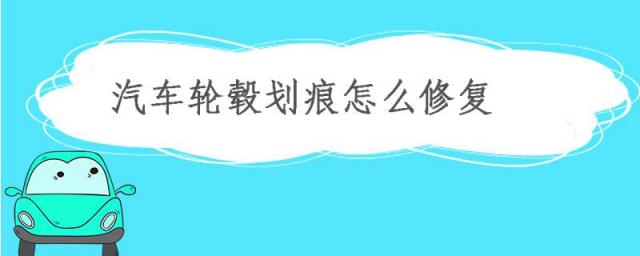 轮毂划痕怎么处理,车轮毂蹭了怎么修复