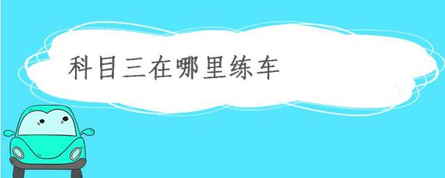 当涂科目三在哪里练车,肥城科目三在哪里练车