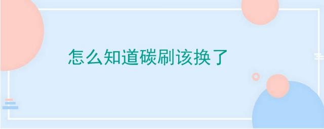 怎么确定需要换碳刷了,更换碳刷要注意什么