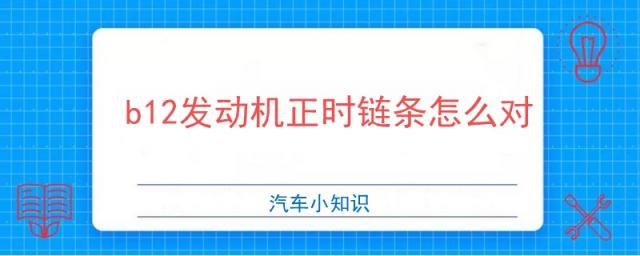 b12发动机正时链条怎么对图,五菱之光b12发动机正时链条怎么对