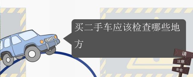 买二手车应该检查哪些地方,怎样选二手车?检查哪些地方?