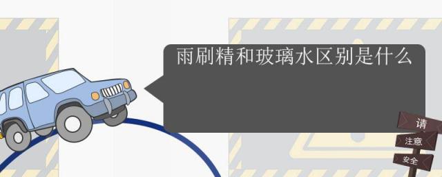 雨刷精和玻璃水区别是什么?,玻璃水和雨刷精的区别