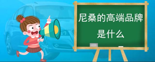 尼桑牌子,尼桑的高端品牌是什么车