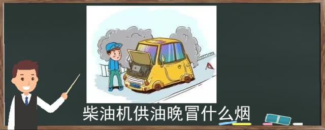 柴油机供油早冒什么烟,柴油机加油冒烟的原因