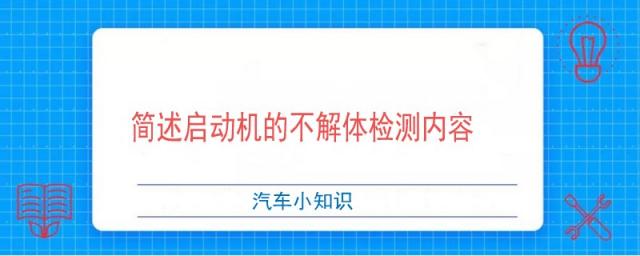 简述启动机的不解体检测内容是什么,在起动机的解体检测过程中