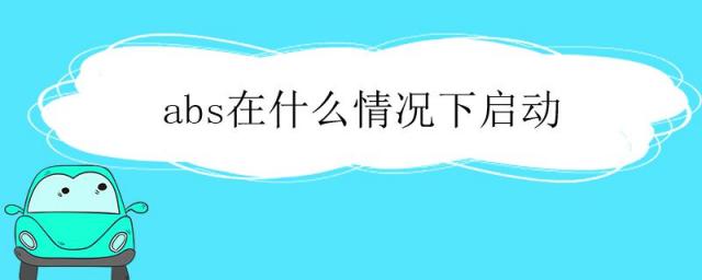 abs在什么情况下会启动,abs什么时候启动