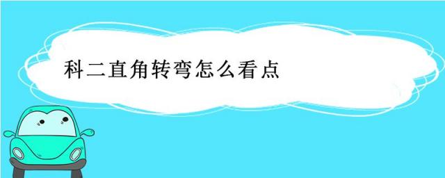 科二直角转弯怎么看点打方向盘视频,科二直角转弯怎么看点打方向