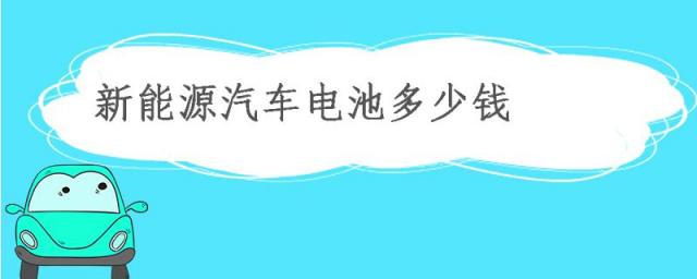 新能源汽车电池多少钱一组,新能源汽车电池多少钱