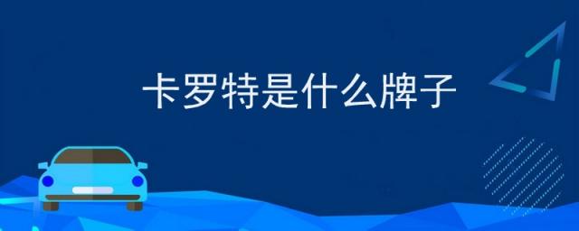 卡罗特是什么牌子,卡特罗是什么品牌