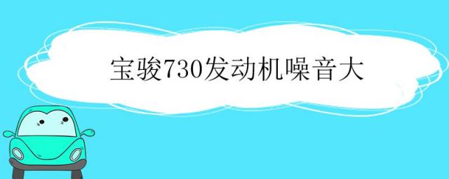宝骏730发动机噪音解决,宝骏730发动机声音大