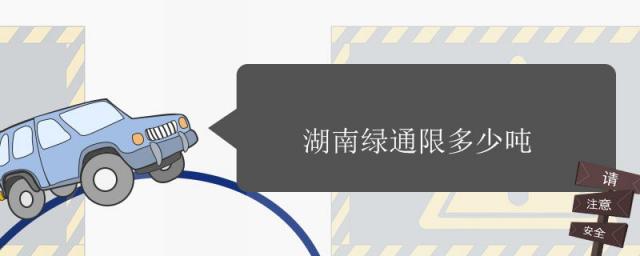 湖南绿通限多少吨,2023年湖南绿通限多少吨
