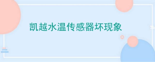 凯越水温传感器坏了有什么症状,凯越温度传感器故障怎么判断