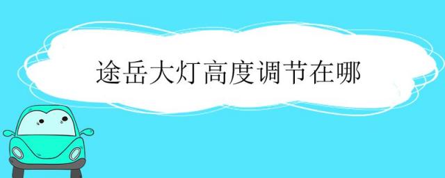 途岳大灯高度调节在哪里,途岳大灯高度如何调节