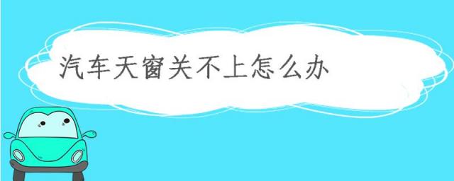 汽车天窗打不开怎么修理,现代汽车天窗关不上怎么办