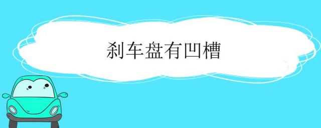 刹车盘有凹槽怎么处理,刹车盘有凹槽怎么回事