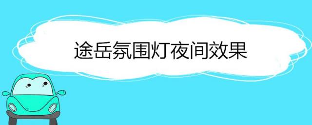 途岳氛围灯夜间效果图片,途岳夜间氛围灯视频