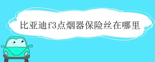 比亚迪f3点烟器保险丝在哪里图片,比亚迪f3点烟器保险丝在哪里教程