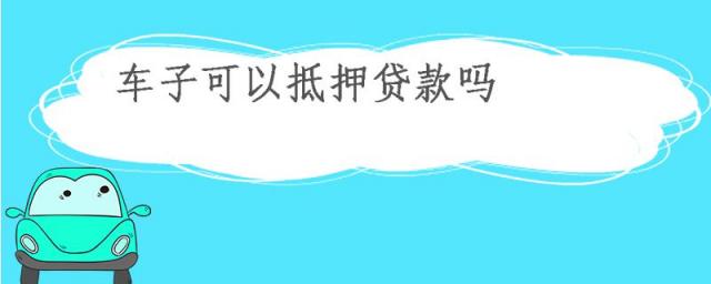 车子可以抵押贷款吗?,车子能在银行做抵押贷款吗