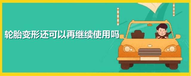 轮胎变形还可以再继续使用吗作文,轮胎变形了还能继续用吗