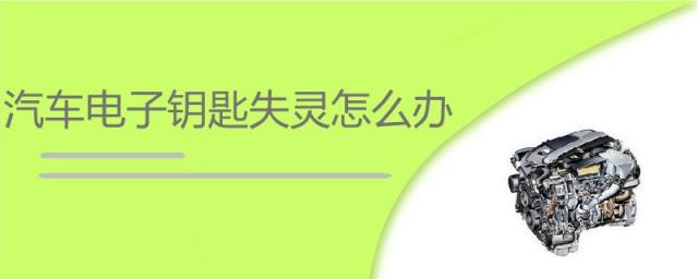 汽车的电子钥匙失灵怎么办,车子钥匙失灵怎么回事