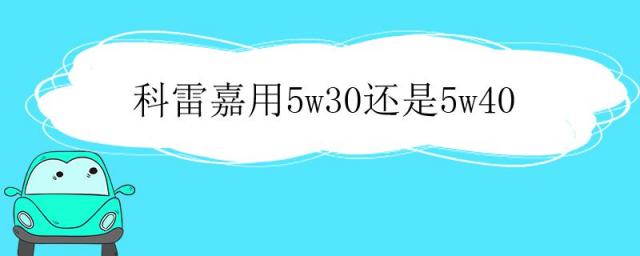 科雷嘉保养手册5w30还是5w40,科雷傲用5w30还是5w40