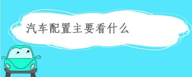 汽车配置主要看什么,汽车配置主要看什么?新手买车最基本配置