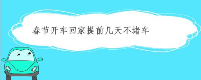 过年开车回家什么时候不堵车,过年开车回家几号不堵