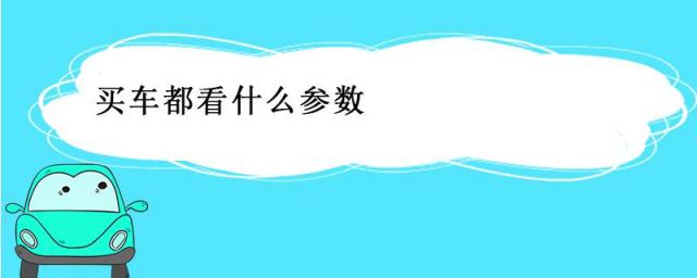 买车都看什么参数,买车子看哪些参数