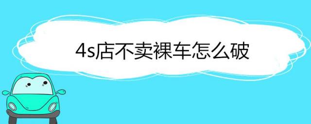 4s店不卖裸车怎么破,4s不卖裸车怎么办