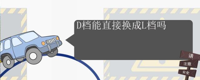 D档能直接换成L档吗,l档可以直接切换到d档吗