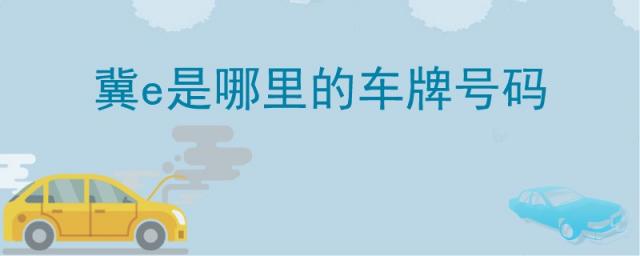 冀e是哪里的车牌号码,冀e是哪里的车牌号码区号
