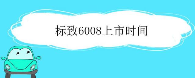 标致6008什么时候上市,东风标致6008什么时候上市