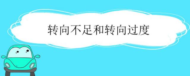 转向不足和转向过度的原因,转向不足和转向过度怎么补救