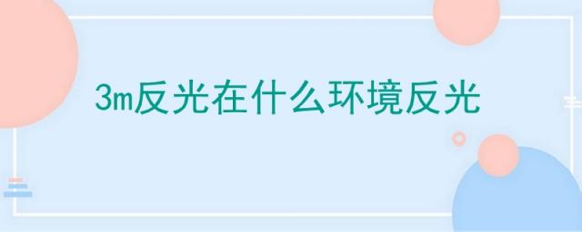 3m反光在什么环境反光距离,3m反光在什么情况下会反光