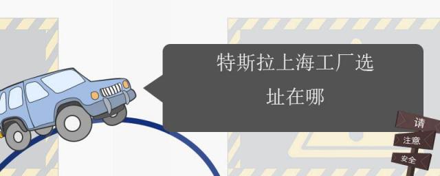 特斯拉上海工厂位置,上海特斯拉厂址在什么地方