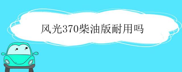风光370柴油版怎么样,东风风光370欧洲柴油版