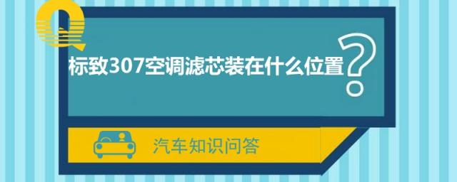 标致307的空调滤芯在什么位置,标致307空调滤网在哪里