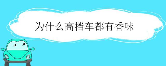 为什么高档车自带香味,为什么有的车自带香味