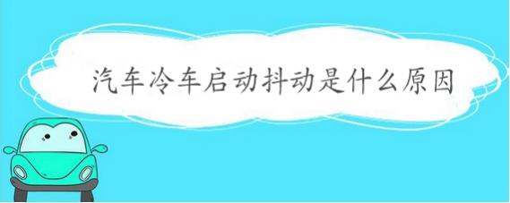 汽车冷启动时抖动是什么原因,冷车启动车辆抖动是什么原因