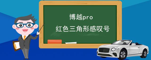 博越pro红色三角形感叹号旁边有个车子符号是什么意思,吉利博越pro三角形里红色叹号