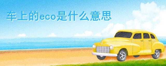 自动挡汽车上的eco是什么意思,车上的eco是什么意思啊