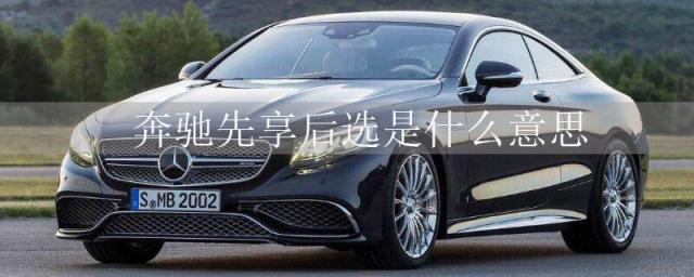 奔驰的先享后选是什么意思,奔驰先享后选怎么样
