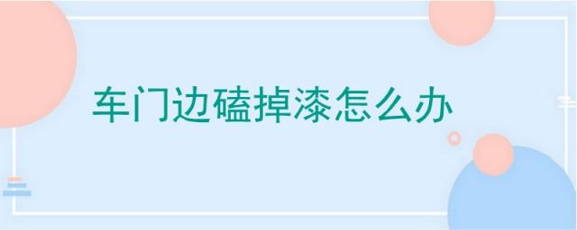 车门边磕掉漆怎么办可以保险吗,车门边磕掉一点漆怎么办