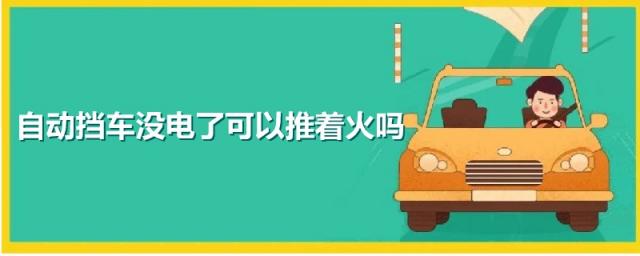 自动挡车电瓶没电了能推着火吗,自动挡车打不着火能推着吗