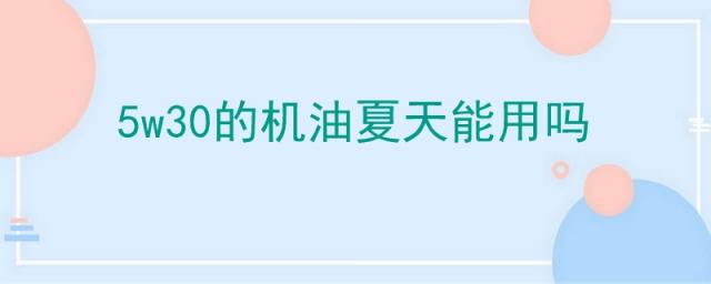 5w30机油夏天能用吗,夏天能用5w40的机油吗