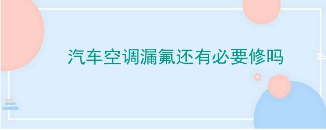 汽车空调漏氟好修理吗,汽车空调漏氟维修费用