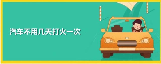 汽车不开几天打火一次,汽车一天打火几次合适