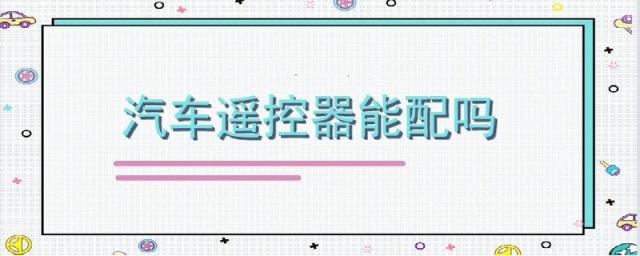 汽车遥控器能配吗,汽车遥控器丢了能配吗